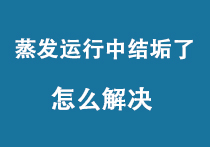 蒸发运行中结垢了怎么解决